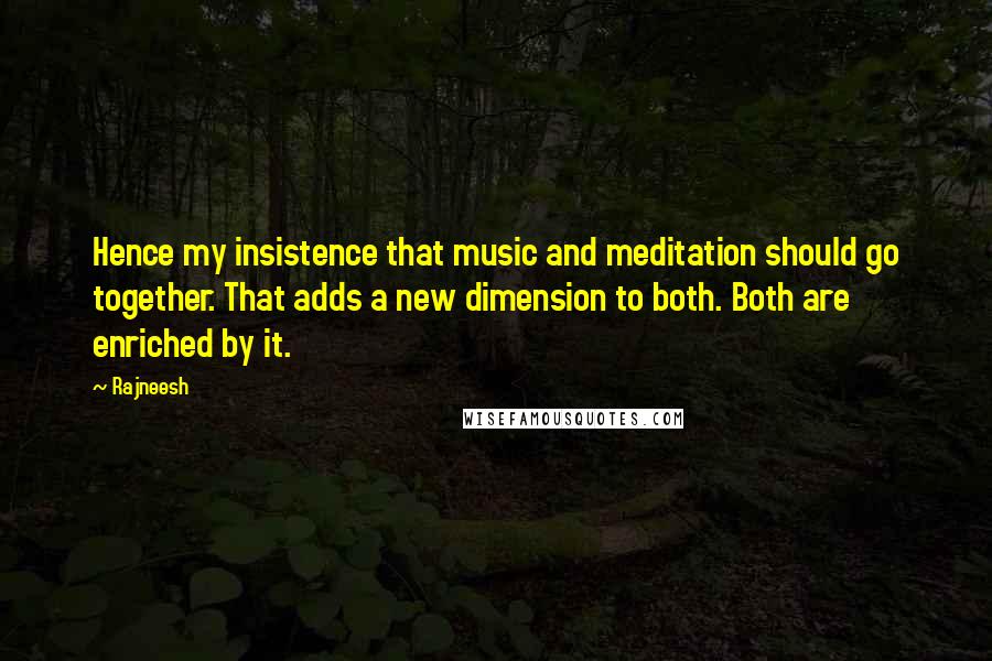 Rajneesh Quotes: Hence my insistence that music and meditation should go together. That adds a new dimension to both. Both are enriched by it.