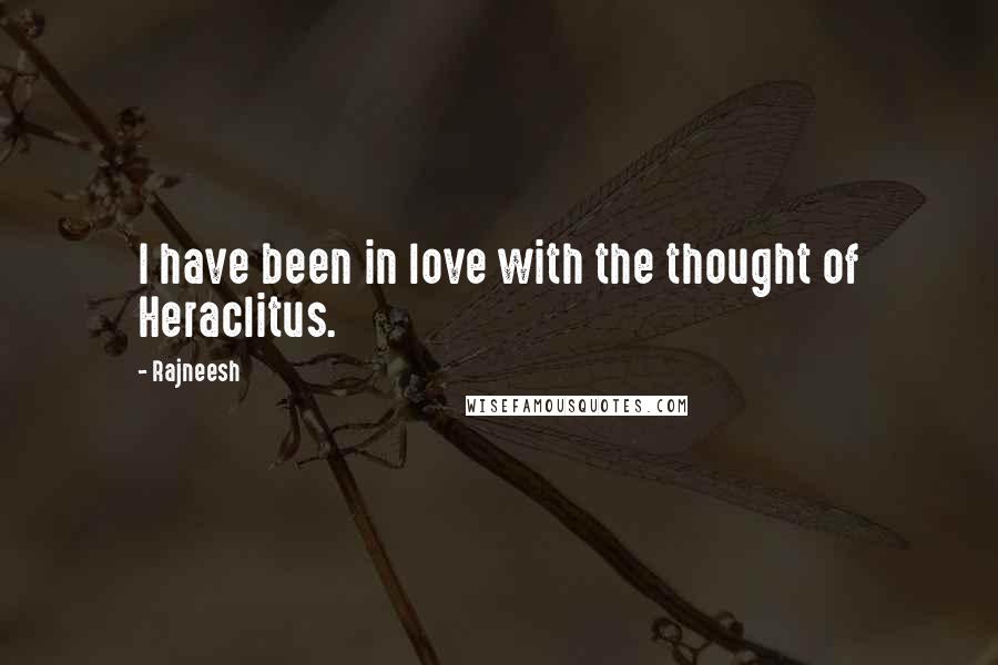 Rajneesh Quotes: I have been in love with the thought of Heraclitus.