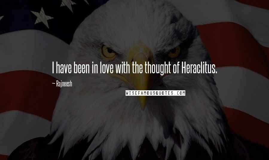 Rajneesh Quotes: I have been in love with the thought of Heraclitus.