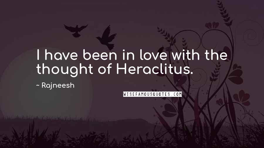 Rajneesh Quotes: I have been in love with the thought of Heraclitus.