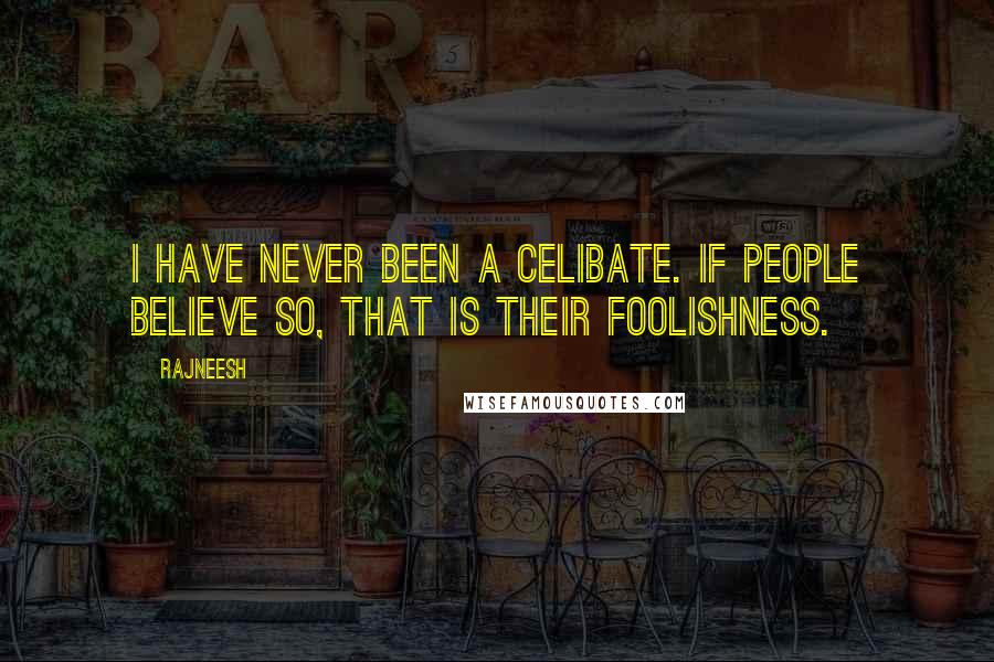 Rajneesh Quotes: I have never been a celibate. If people believe so, that is their foolishness.