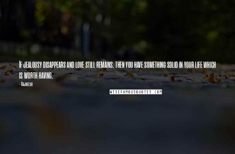 Rajneesh Quotes: If jealousy disappears and love still remains, then you have something solid in your life which is worth having.