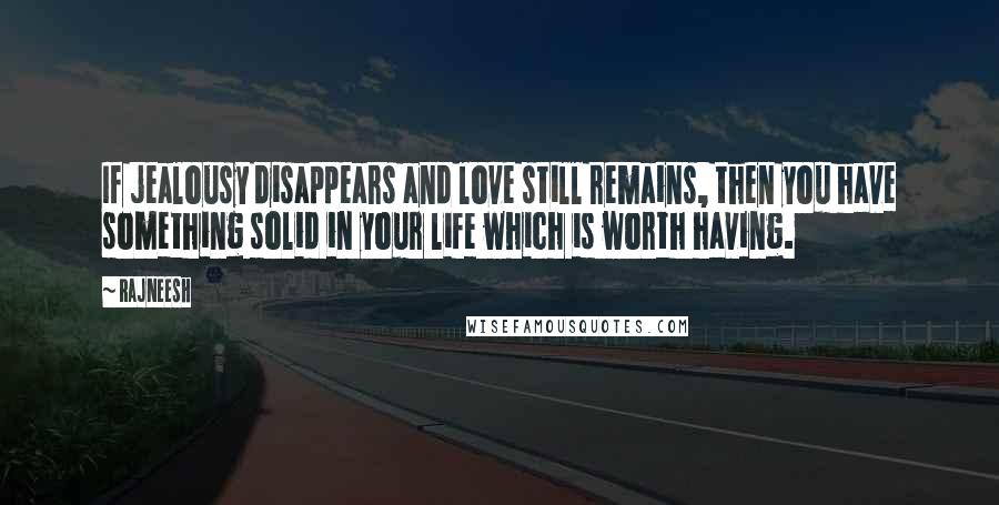 Rajneesh Quotes: If jealousy disappears and love still remains, then you have something solid in your life which is worth having.