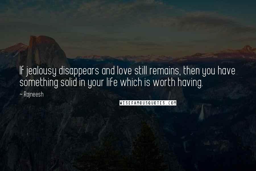 Rajneesh Quotes: If jealousy disappears and love still remains, then you have something solid in your life which is worth having.