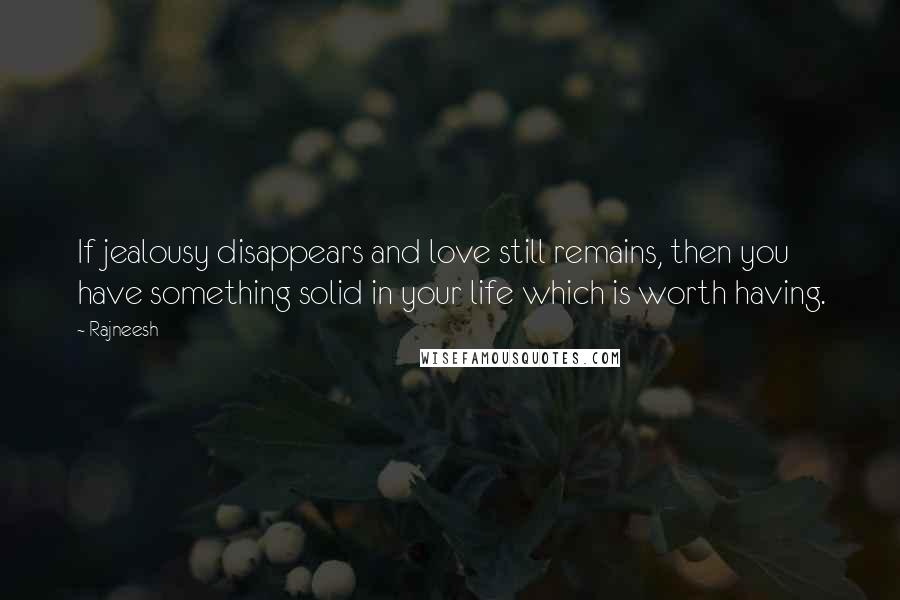 Rajneesh Quotes: If jealousy disappears and love still remains, then you have something solid in your life which is worth having.