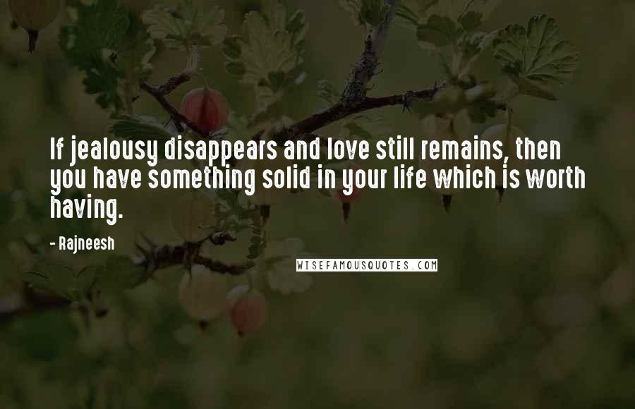 Rajneesh Quotes: If jealousy disappears and love still remains, then you have something solid in your life which is worth having.