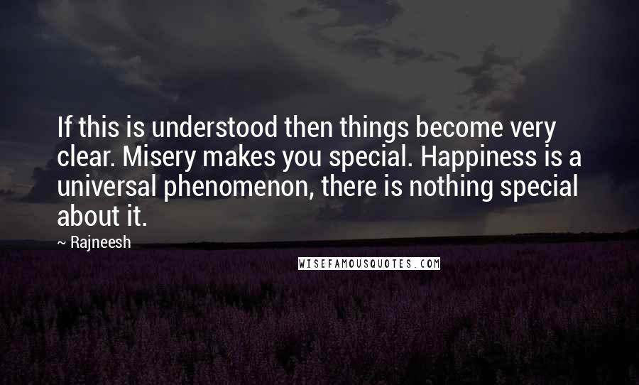 Rajneesh Quotes: If this is understood then things become very clear. Misery makes you special. Happiness is a universal phenomenon, there is nothing special about it.