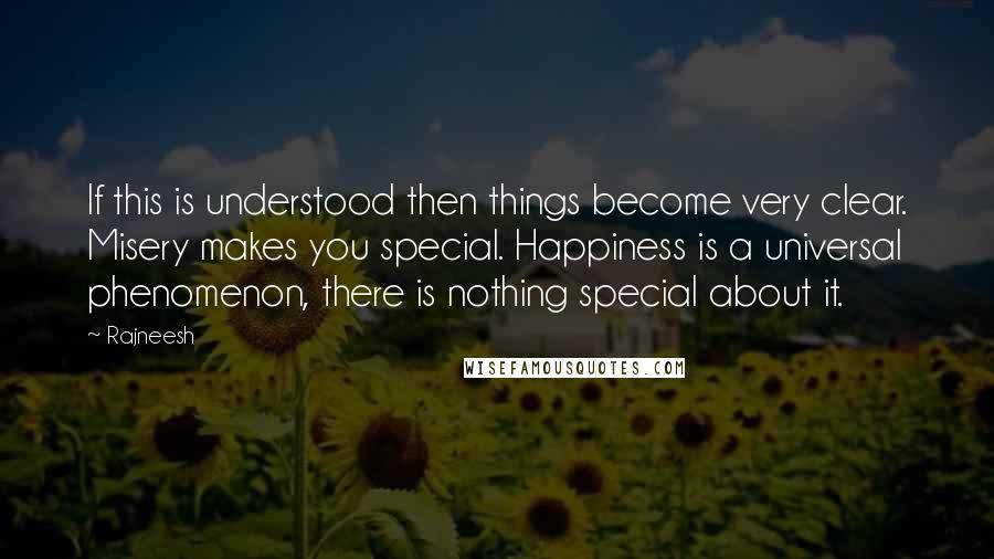 Rajneesh Quotes: If this is understood then things become very clear. Misery makes you special. Happiness is a universal phenomenon, there is nothing special about it.