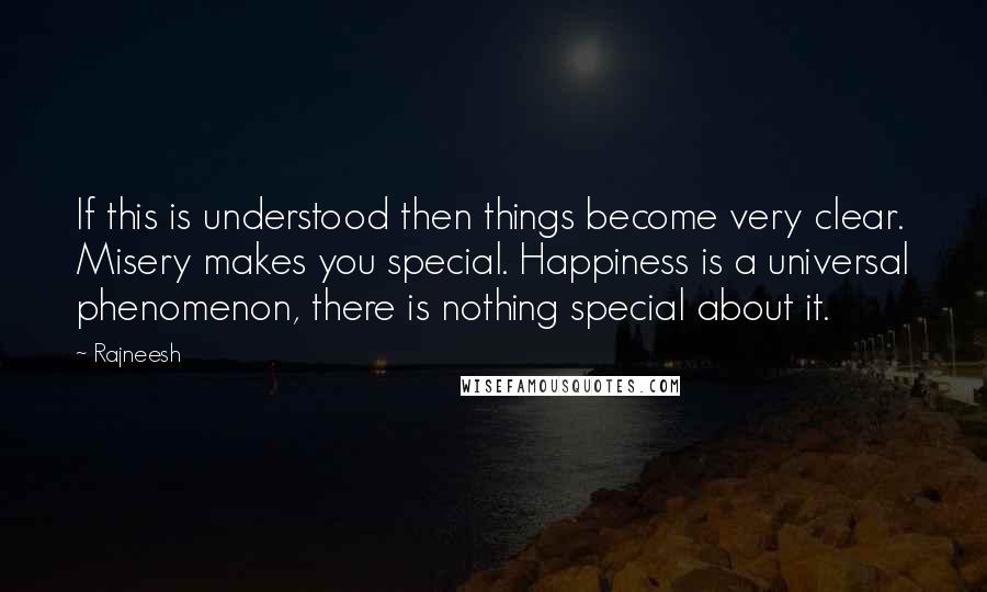 Rajneesh Quotes: If this is understood then things become very clear. Misery makes you special. Happiness is a universal phenomenon, there is nothing special about it.