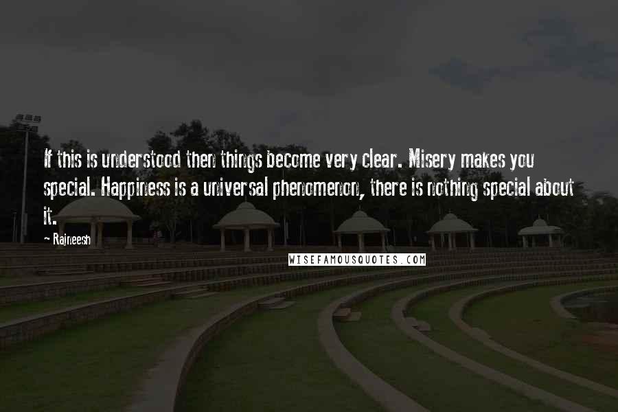 Rajneesh Quotes: If this is understood then things become very clear. Misery makes you special. Happiness is a universal phenomenon, there is nothing special about it.