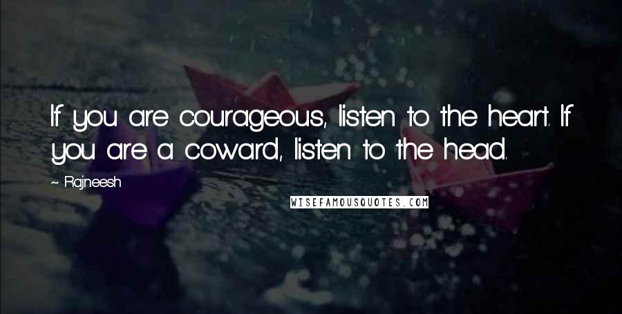 Rajneesh Quotes: If you are courageous, listen to the heart. If you are a coward, listen to the head.
