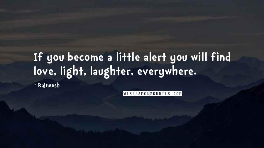 Rajneesh Quotes: If you become a little alert you will find love, light, laughter, everywhere.