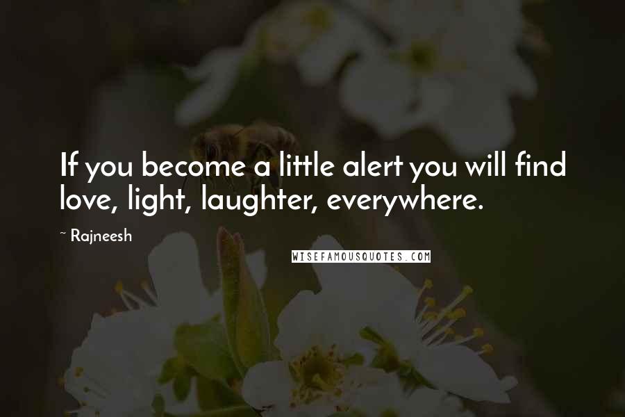 Rajneesh Quotes: If you become a little alert you will find love, light, laughter, everywhere.