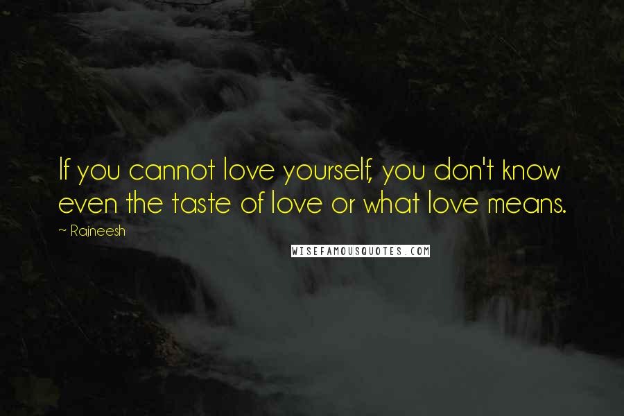 Rajneesh Quotes: If you cannot love yourself, you don't know even the taste of love or what love means.