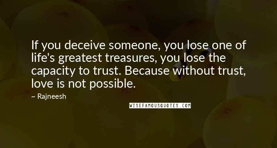 Rajneesh Quotes: If you deceive someone, you lose one of life's greatest treasures, you lose the capacity to trust. Because without trust, love is not possible.
