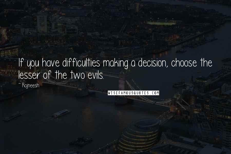 Rajneesh Quotes: If you have difficulties making a decision, choose the lesser of the two evils.