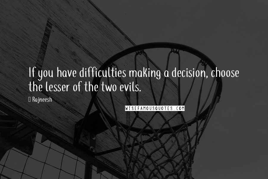 Rajneesh Quotes: If you have difficulties making a decision, choose the lesser of the two evils.