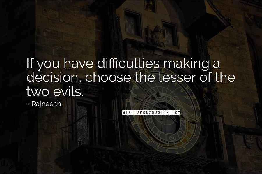Rajneesh Quotes: If you have difficulties making a decision, choose the lesser of the two evils.