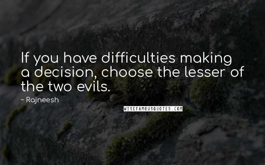 Rajneesh Quotes: If you have difficulties making a decision, choose the lesser of the two evils.