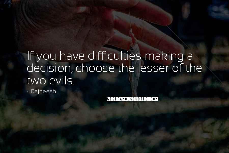 Rajneesh Quotes: If you have difficulties making a decision, choose the lesser of the two evils.
