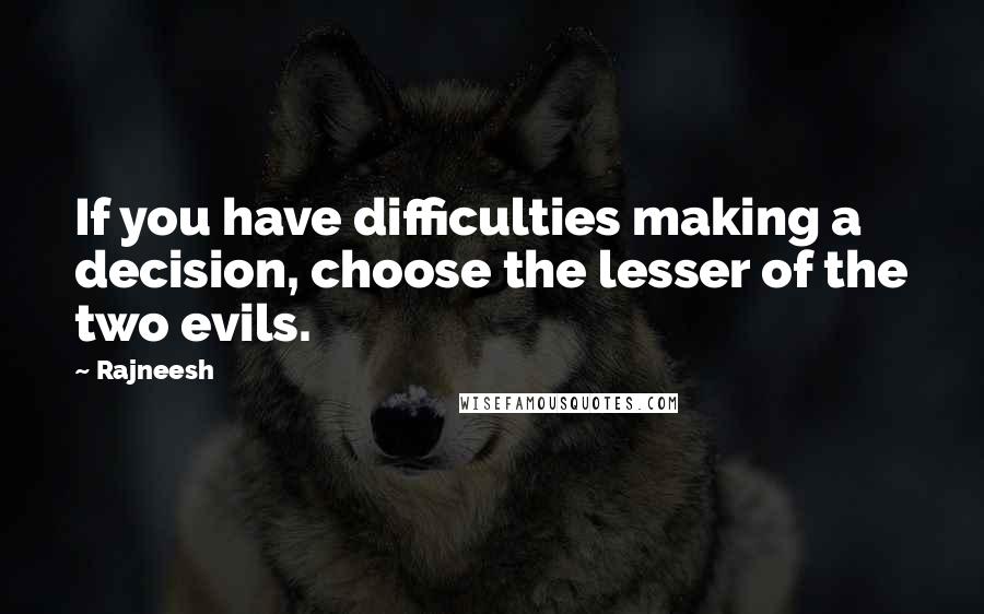 Rajneesh Quotes: If you have difficulties making a decision, choose the lesser of the two evils.
