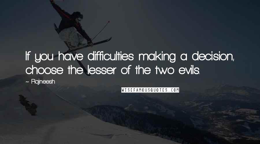 Rajneesh Quotes: If you have difficulties making a decision, choose the lesser of the two evils.