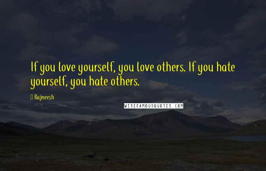 Rajneesh Quotes: If you love yourself, you love others. If you hate yourself, you hate others.
