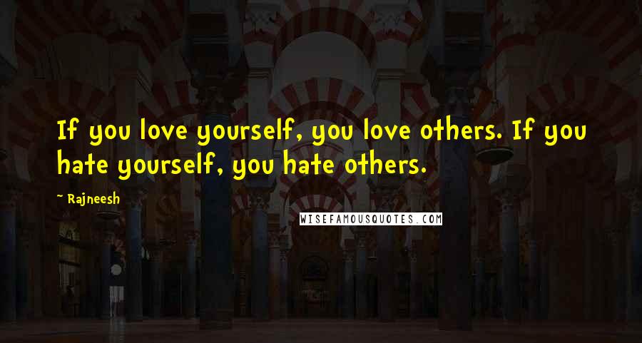 Rajneesh Quotes: If you love yourself, you love others. If you hate yourself, you hate others.