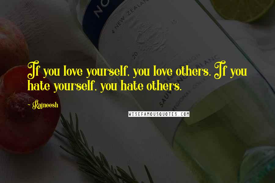 Rajneesh Quotes: If you love yourself, you love others. If you hate yourself, you hate others.