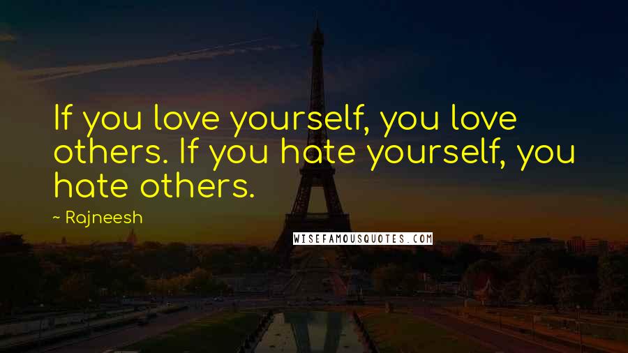 Rajneesh Quotes: If you love yourself, you love others. If you hate yourself, you hate others.