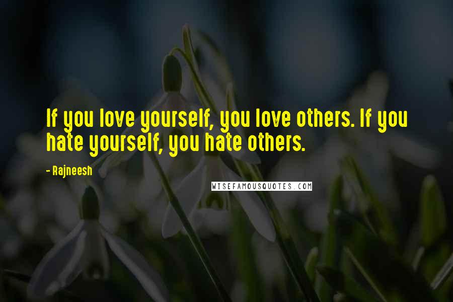 Rajneesh Quotes: If you love yourself, you love others. If you hate yourself, you hate others.