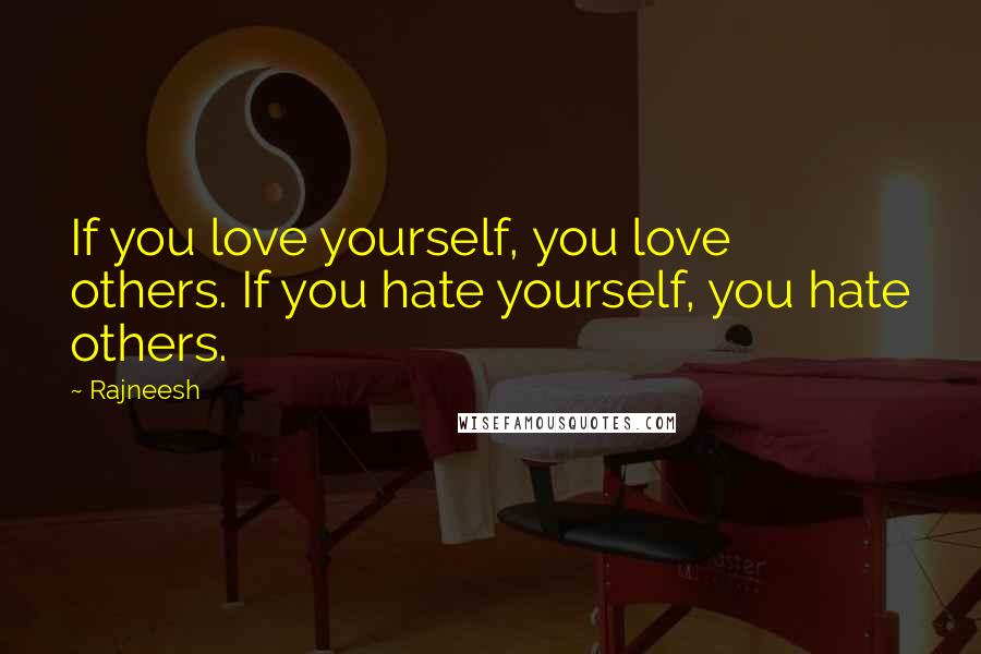 Rajneesh Quotes: If you love yourself, you love others. If you hate yourself, you hate others.