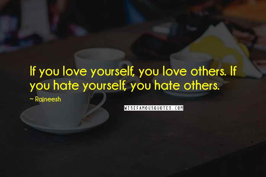 Rajneesh Quotes: If you love yourself, you love others. If you hate yourself, you hate others.