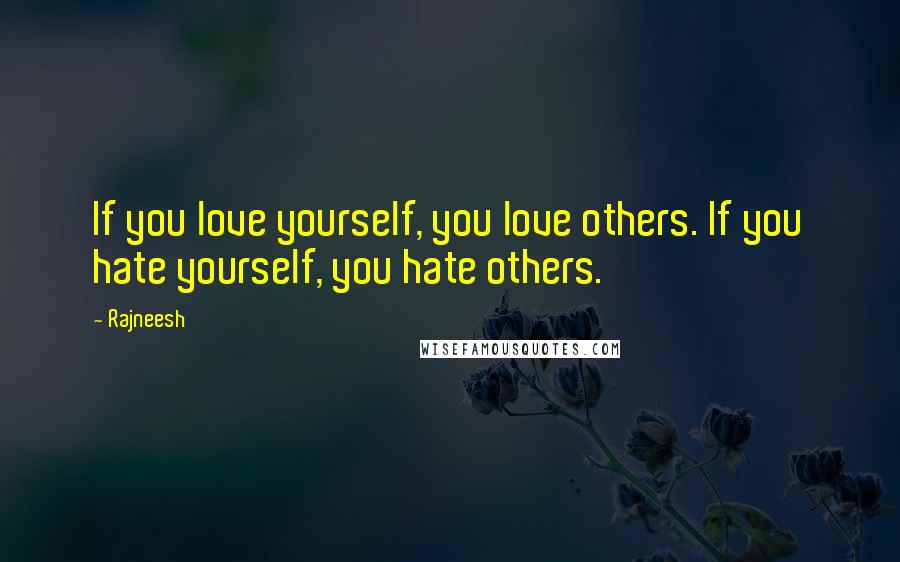 Rajneesh Quotes: If you love yourself, you love others. If you hate yourself, you hate others.