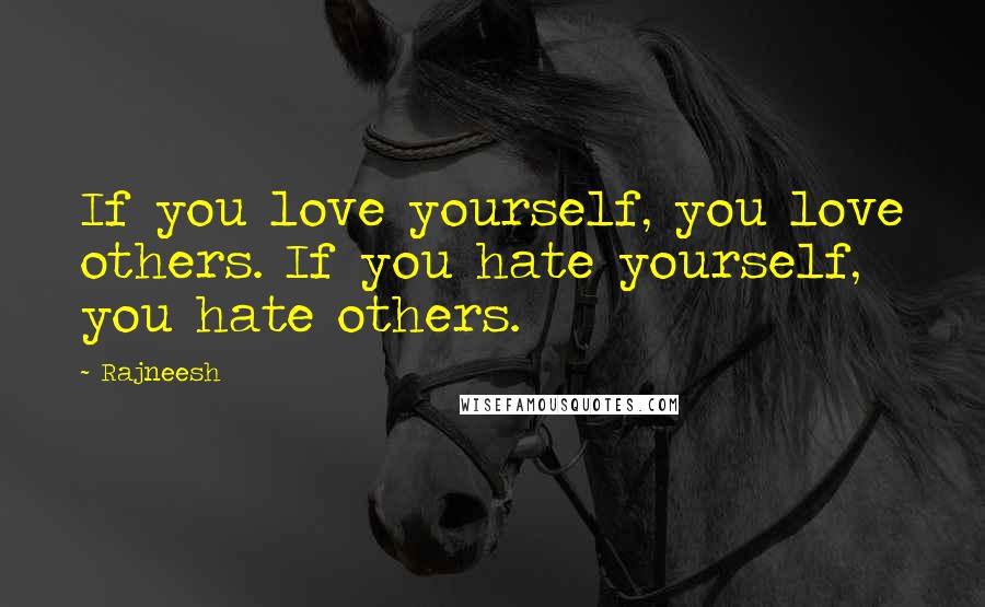 Rajneesh Quotes: If you love yourself, you love others. If you hate yourself, you hate others.