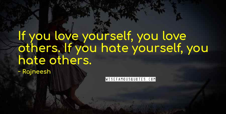 Rajneesh Quotes: If you love yourself, you love others. If you hate yourself, you hate others.