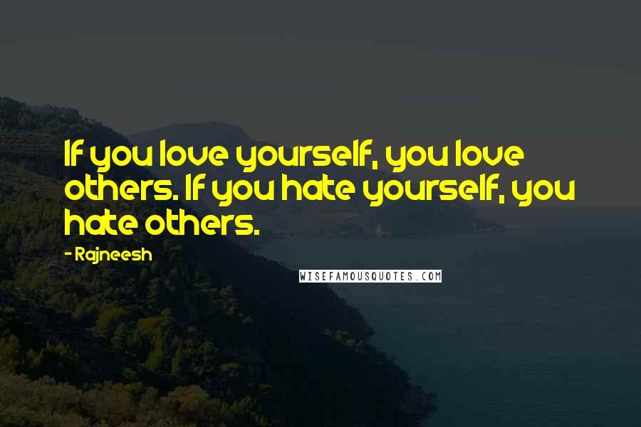 Rajneesh Quotes: If you love yourself, you love others. If you hate yourself, you hate others.