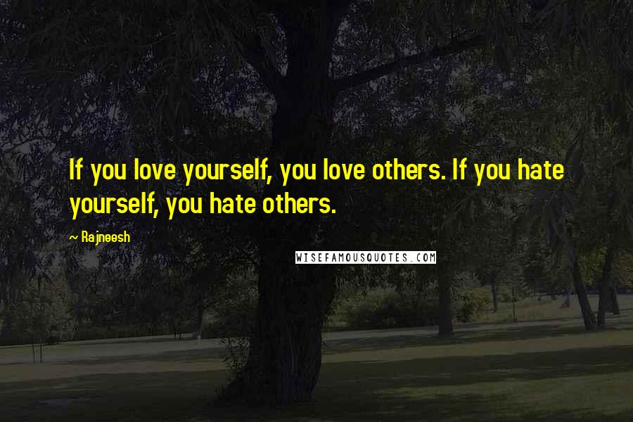 Rajneesh Quotes: If you love yourself, you love others. If you hate yourself, you hate others.