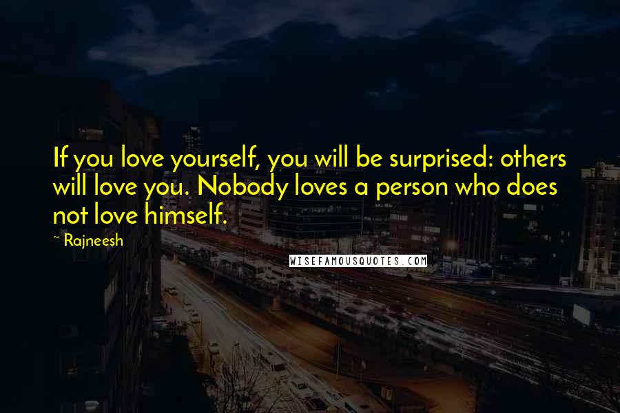 Rajneesh Quotes: If you love yourself, you will be surprised: others will love you. Nobody loves a person who does not love himself.