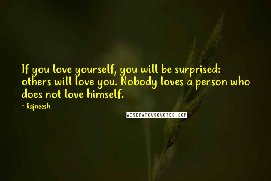 Rajneesh Quotes: If you love yourself, you will be surprised: others will love you. Nobody loves a person who does not love himself.