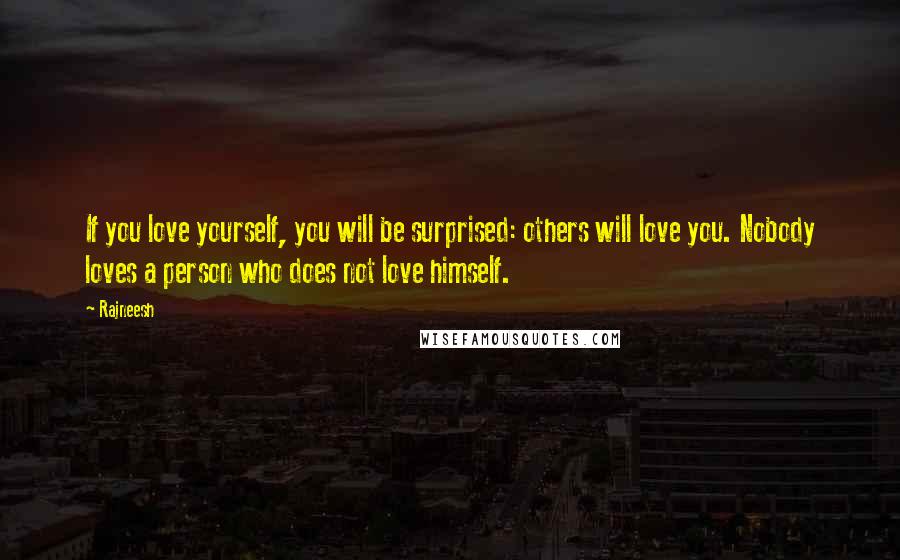 Rajneesh Quotes: If you love yourself, you will be surprised: others will love you. Nobody loves a person who does not love himself.