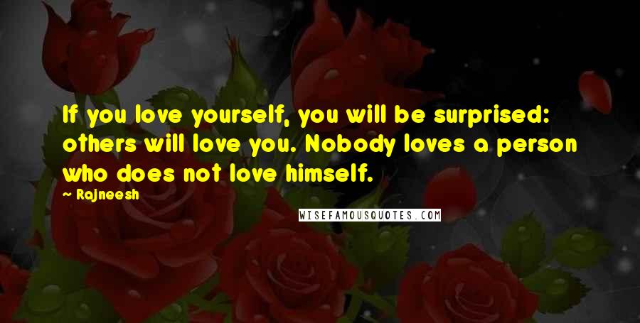 Rajneesh Quotes: If you love yourself, you will be surprised: others will love you. Nobody loves a person who does not love himself.