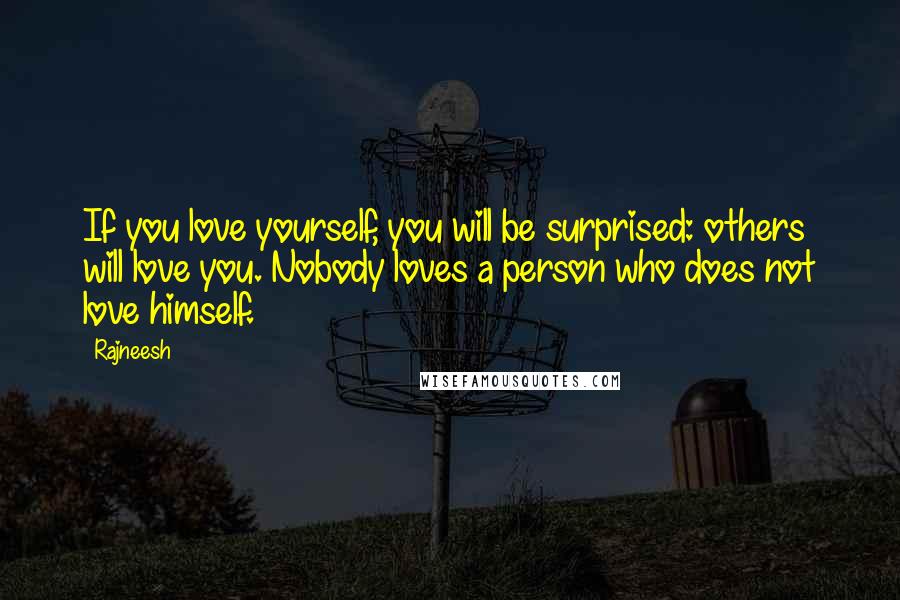 Rajneesh Quotes: If you love yourself, you will be surprised: others will love you. Nobody loves a person who does not love himself.