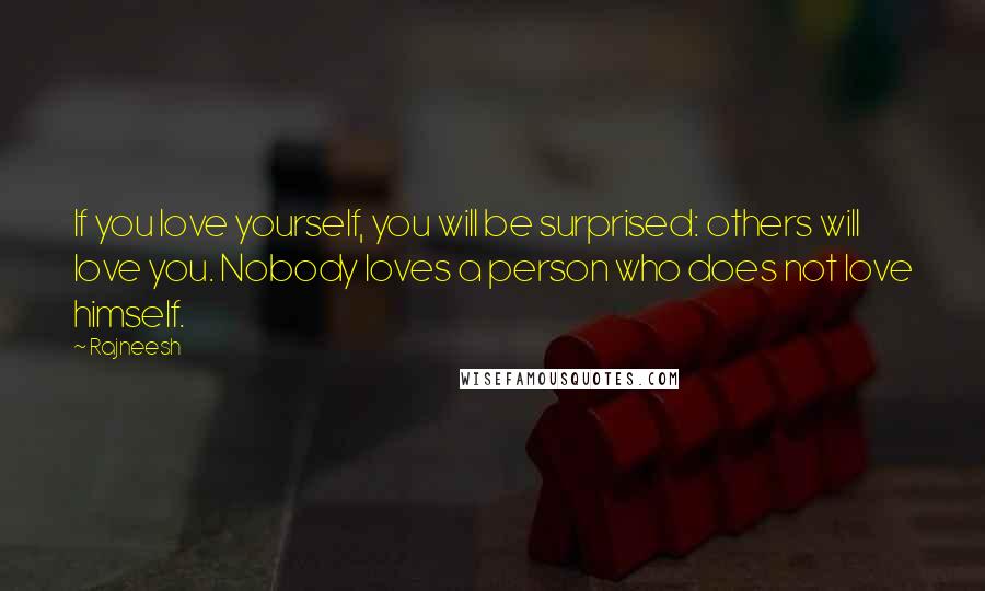 Rajneesh Quotes: If you love yourself, you will be surprised: others will love you. Nobody loves a person who does not love himself.