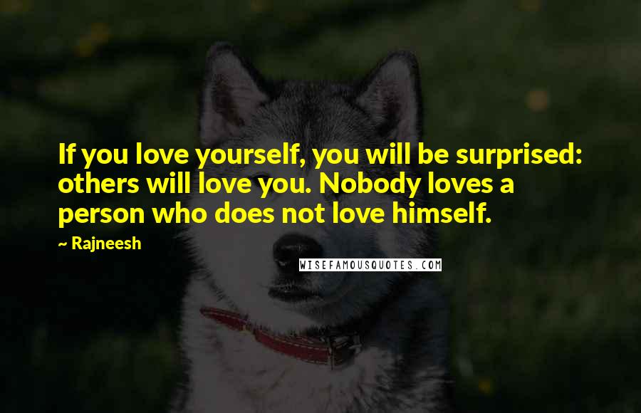 Rajneesh Quotes: If you love yourself, you will be surprised: others will love you. Nobody loves a person who does not love himself.