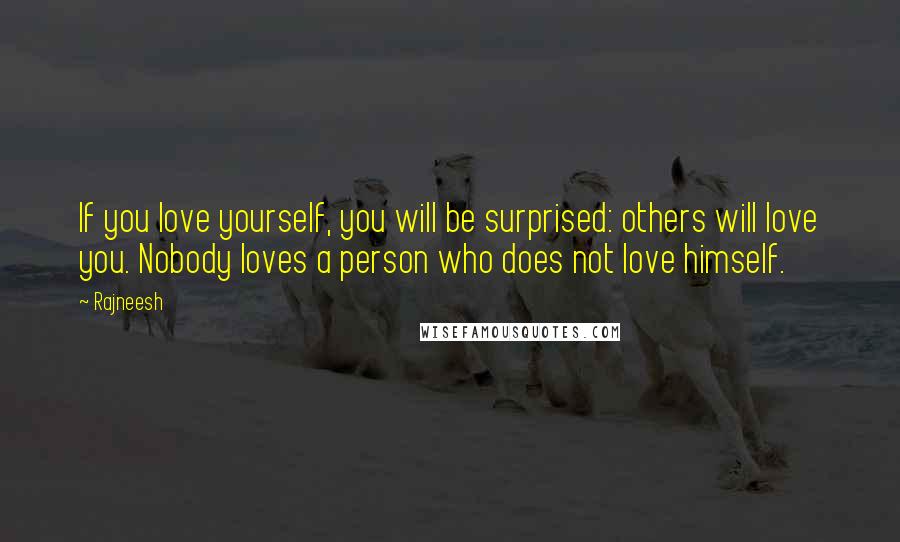 Rajneesh Quotes: If you love yourself, you will be surprised: others will love you. Nobody loves a person who does not love himself.