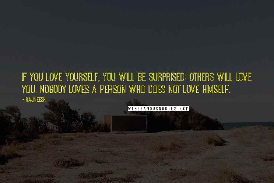 Rajneesh Quotes: If you love yourself, you will be surprised: others will love you. Nobody loves a person who does not love himself.