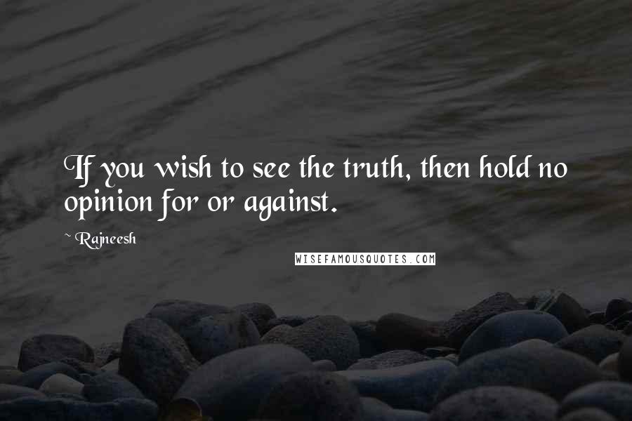 Rajneesh Quotes: If you wish to see the truth, then hold no opinion for or against.