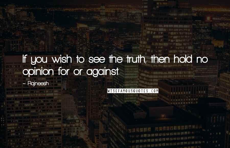 Rajneesh Quotes: If you wish to see the truth, then hold no opinion for or against.