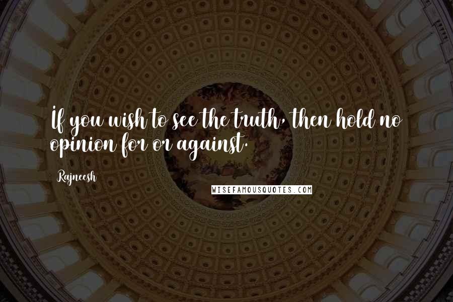 Rajneesh Quotes: If you wish to see the truth, then hold no opinion for or against.